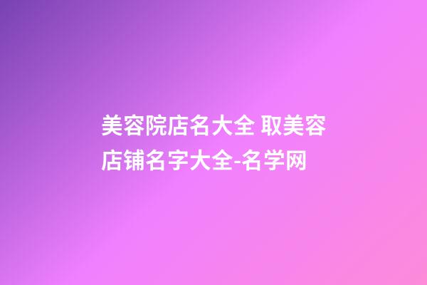 美容院店名大全 取美容店铺名字大全-名学网